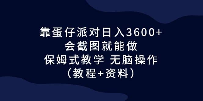 靠蛋仔派对日入3600 ，会截图就能做，保姆式教学 无脑操作（教程 资料）_优优资源网