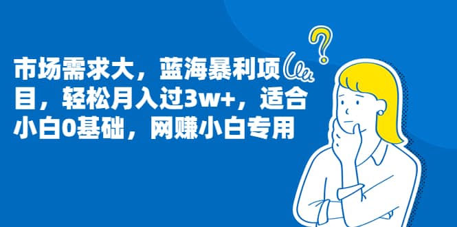 市场需求大，蓝海暴利项目，轻松月入过3w ，适合小白0基础，网赚小白专用_优优资源网