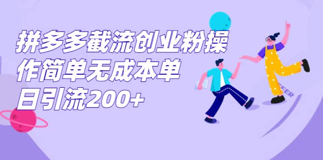 拼多多截流创业粉操作简单无成本单日引流200_优优资源网