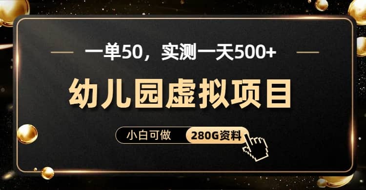 一单卖50，实测一天500-适合小白的幼儿园虚拟项目（附带最全资料280G）_优优资源网