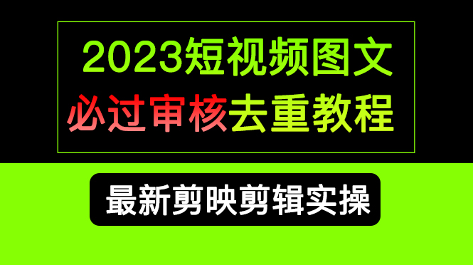 2023短视频和图文必过审核去重教程，剪映剪辑去重方法汇总实操，搬运必学_优优资源网