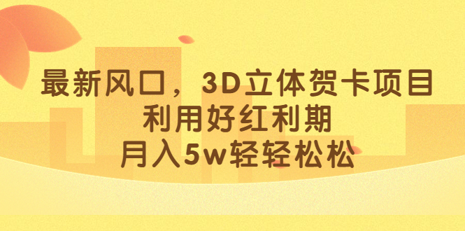 最新风口，3D立体贺卡项目，利用好红利期，月入5w轻轻松松_优优资源网