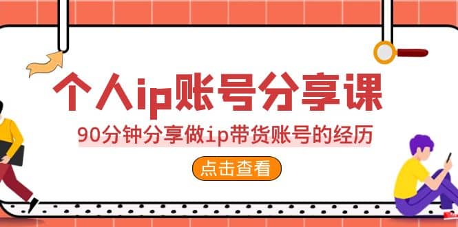 2023个人ip账号分享课，90分钟分享做ip带货账号的经历_优优资源网