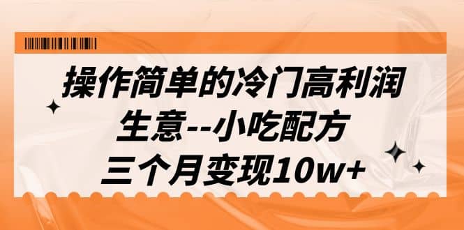 操作简单的冷门高利润生意–小吃配方，三个月变现10w （教程 配方资料）_优优资源网