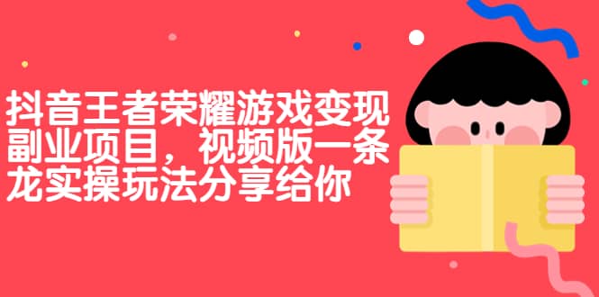 抖音王者荣耀游戏变现副业项目，视频版一条龙实操玩法分享给你_优优资源网