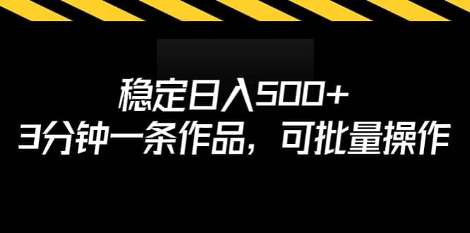 稳定日入500 ，3分钟一条作品，可批量操作_优优资源网