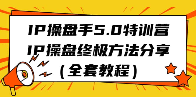 IP操盘手5.0特训营，IP操盘终极方法分享（全套教程）_优优资源网