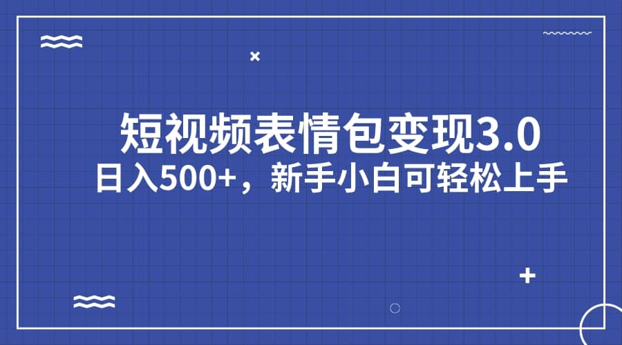 短视频表情包变现项目3.0，日入500 ，新手小白轻松上手（教程 资料）_优优资源网