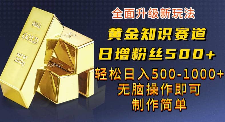 黄金知识赛道，一条作品涨粉500 ，私域高利润单品转化，一部手机轻松实现日入500【揭秘】_优优资源网