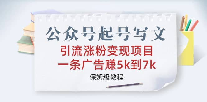 公众号起号写文、引流涨粉变现项目，一条广告赚5k到7k，保姆级教程_优优资源网