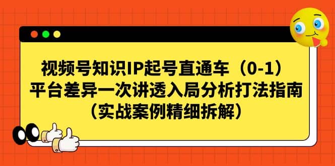 视频号知识IP起号直通车（0-1），平台差异一次讲透入局分析打法指南（实战案例精细拆解）_优优资源网