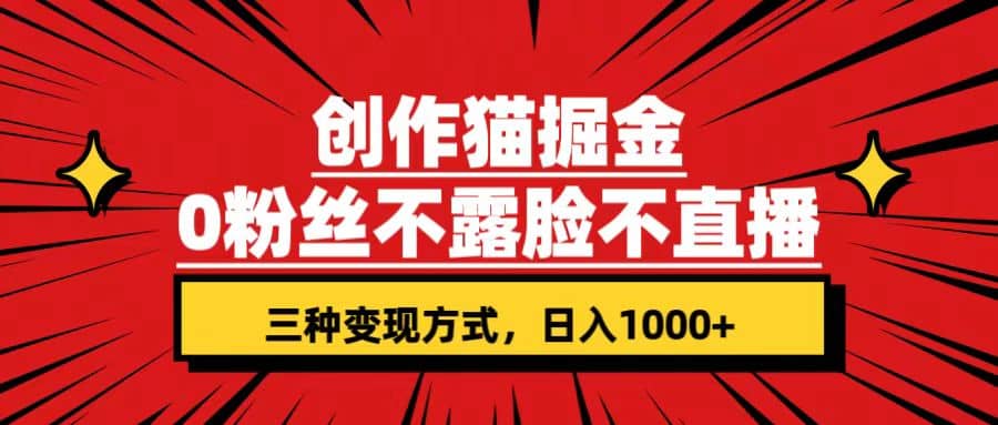 创作猫掘金，0粉丝不直播不露脸，三种变现方式 日入1000 轻松上手(附资料)_优优资源网