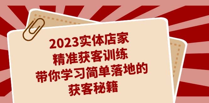 2023实体店家精准获客训练，带你学习简单落地的获客秘籍（27节课）_优优资源网