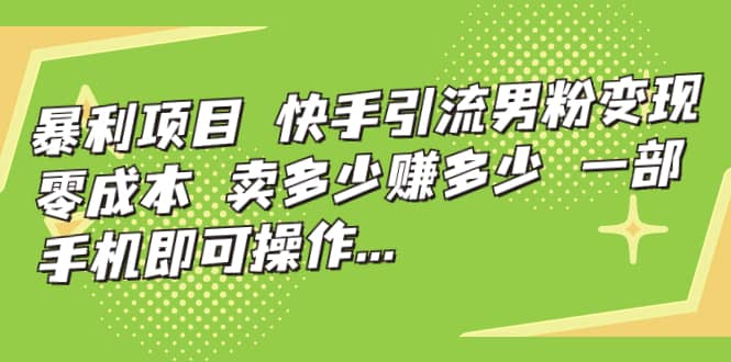 快手引流男粉变现，零成本，卖多少赚多少，一部手机即可操作，一天1000_优优资源网