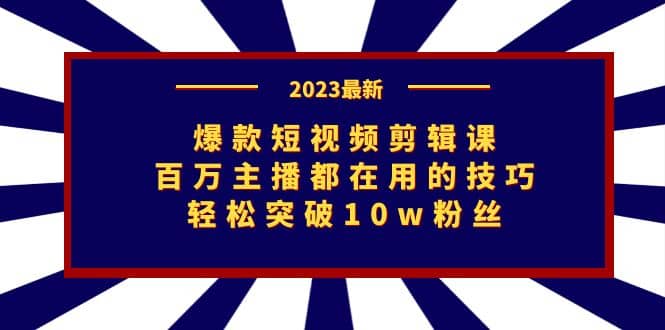 爆款短视频剪辑课：百万主播都在用的技巧，轻松突破10w粉丝_优优资源网