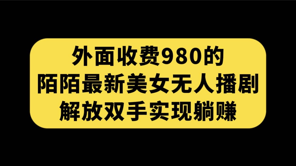 外面收费980陌陌最新美女无人播剧玩法 解放双手实现躺赚（附100G影视资源）_优优资源网