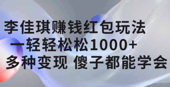 李佳琪赚钱红包玩法，一天轻轻松松1000 ，多种变现，傻子都能学会_优优资源网