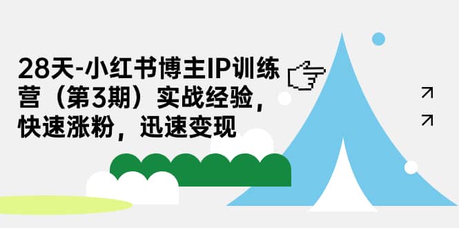 28天-小红书博主IP训练营（第3期）实战经验，快速涨粉，迅速变现_优优资源网