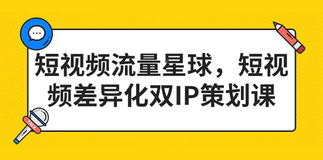 短视频流量星球，短视频差异化双IP策划课（2023新版）_优优资源网