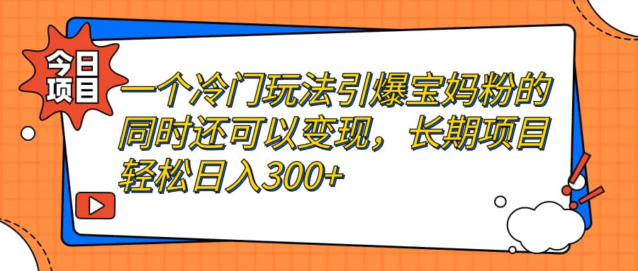 一个冷门玩法引爆宝妈粉的同时还可以变现，长期项目轻松日入300_优优资源网