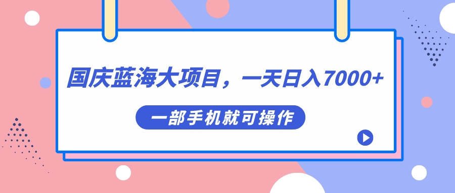 国庆蓝海大项目，一天日入7000 ，一部手机就可操作_优优资源网