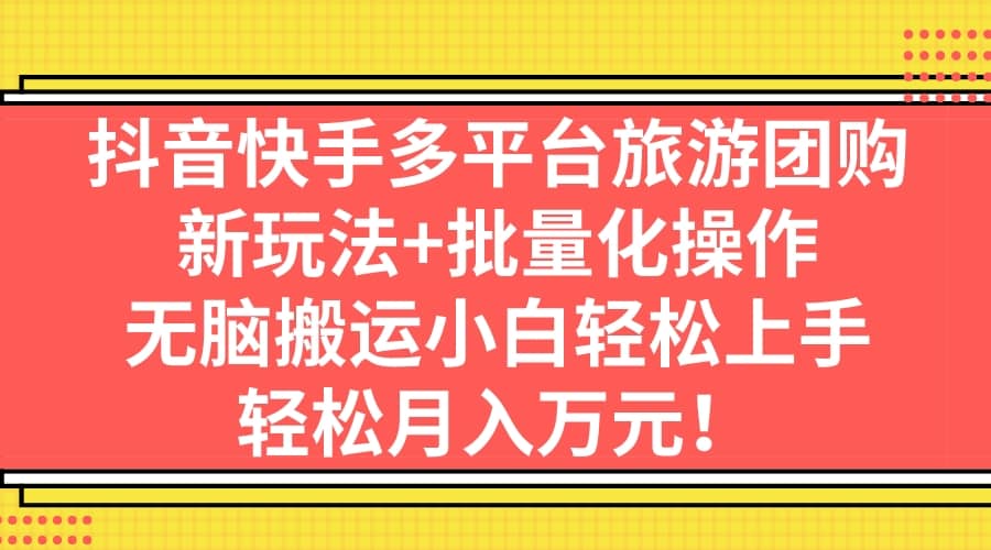 抖音快手多平台旅游团购，新玩法 批量化操作_优优资源网