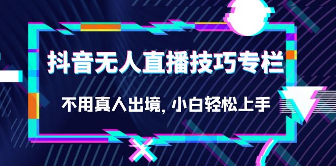 抖音无人直播技巧专栏，不用真人出境，小白轻松上手（27节）_优优资源网