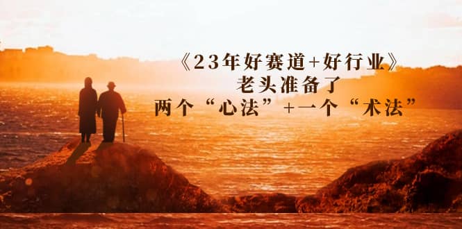 某收费文章《23年好赛道 好行业》老头准备了两个“心法” 一个“术法”_优优资源网