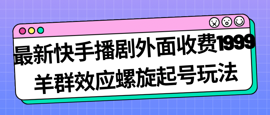 最新快手播剧外面收费1999羊群效应螺旋起号玩法配合流量日入几百完全没问题_优优资源网