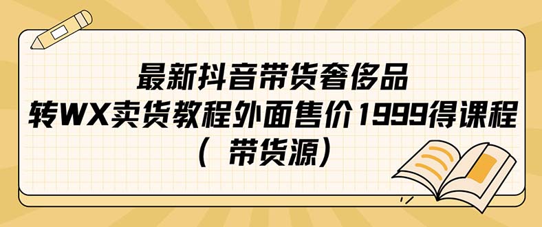 最新抖音奢侈品转微信卖货教程外面售价1999的课程（带货源）_优优资源网