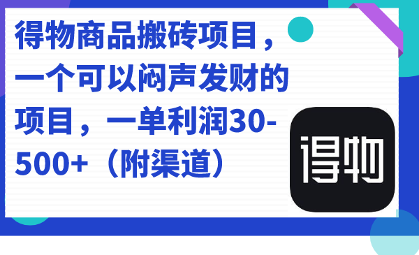 得物商品搬砖项目，一个可以闷声发财的项目，一单利润30-500 （附渠道）_优优资源网