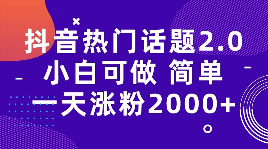 抖音热门话题玩法2.0，一天涨粉2000 （附软件 素材）_优优资源网