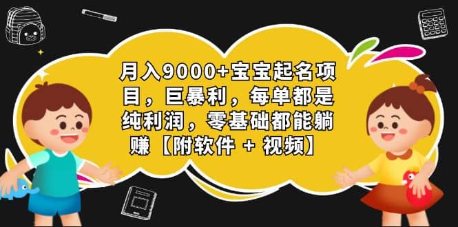 月入9000 宝宝起名项目，巨暴利 每单都是纯利润，0基础躺赚【附软件 视频】_优优资源网