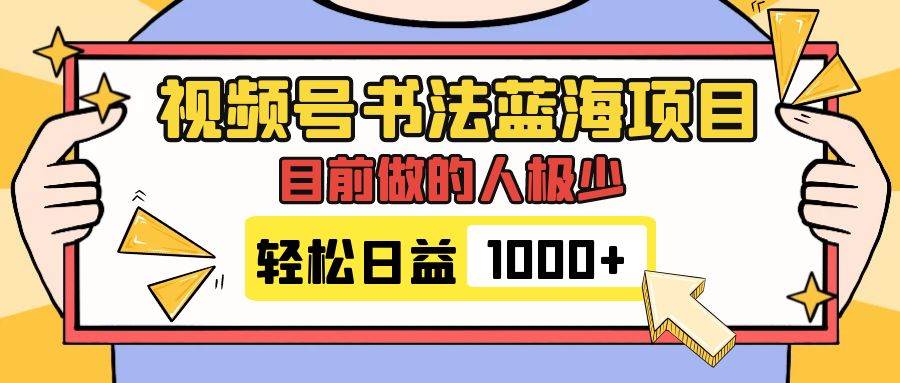 视频号书法蓝海项目，目前做的人极少，流量可观，变现简单，日入1000_优优资源网