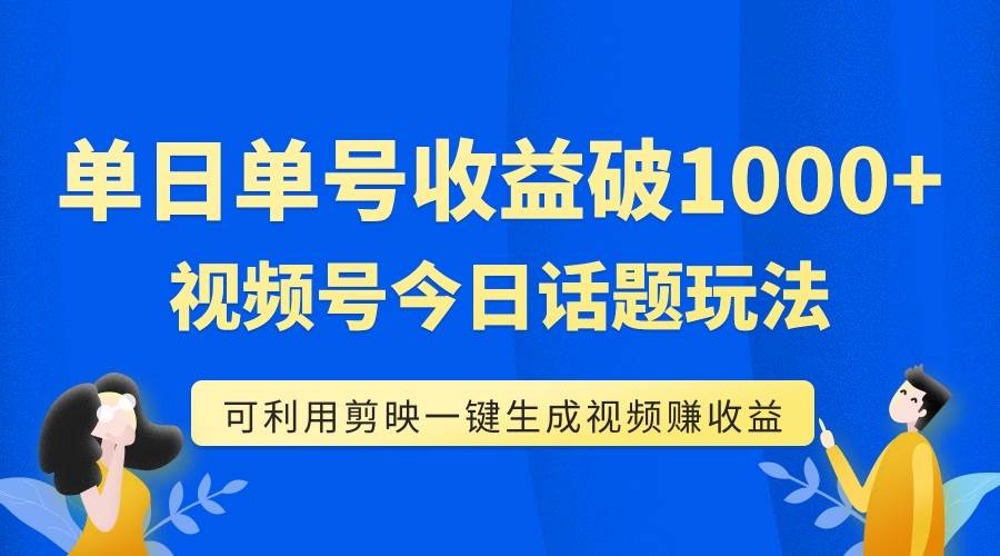 单号单日收益1000 ，视频号今日话题玩法，可利用剪映一键生成视频_优优资源网