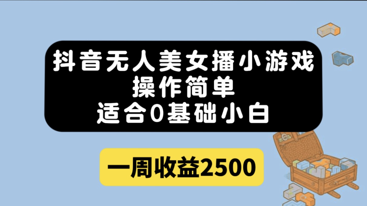 抖音无人美女播小游戏，操作简单，适合0基础小白一周收益2500_优优资源网