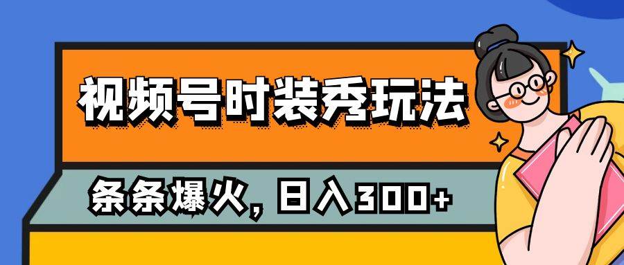 视频号时装秀玩法，条条流量2W ，保姆级教学，每天5分钟收入300_优优资源网