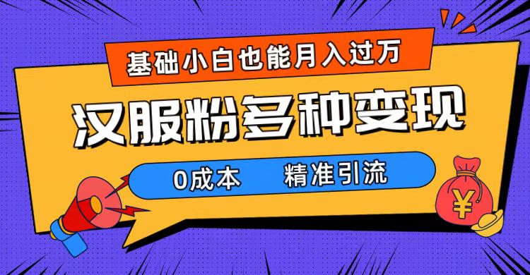 一部手机精准引流汉服粉，0成本多种变现方式，小白月入过万（附素材 工具）_优优资源网