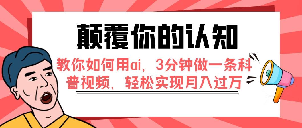 颠覆你的认知，教你如何用ai，3分钟做一条科普视频，轻松实现月入过万_优优资源网