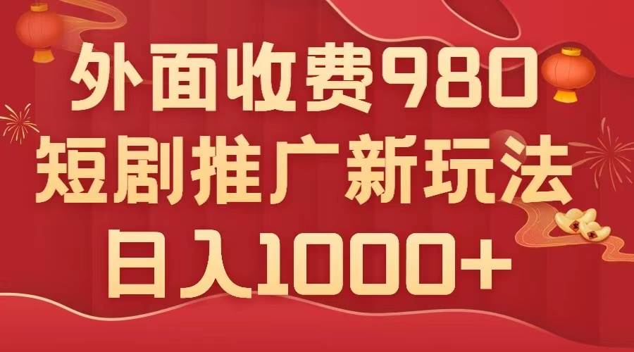 外面收费980，短剧推广最新搬运玩法，几分钟一个作品，日入1000_优优资源网