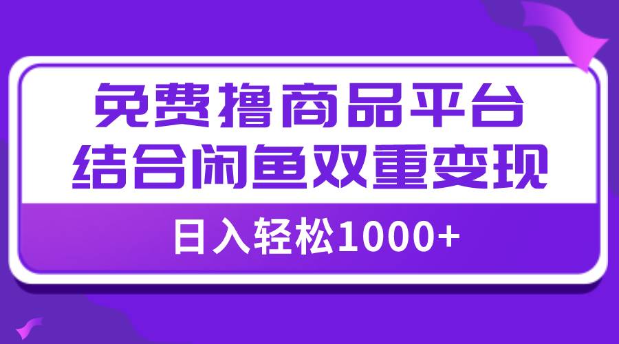 【全网首发】日入1000＋免费撸商品平台 闲鱼双平台硬核变现，小白轻松上手_优优资源网