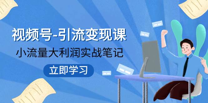 视频号-引流变现课：小流量大利润实战笔记  冲破传统思维 重塑品牌格局!_优优资源网