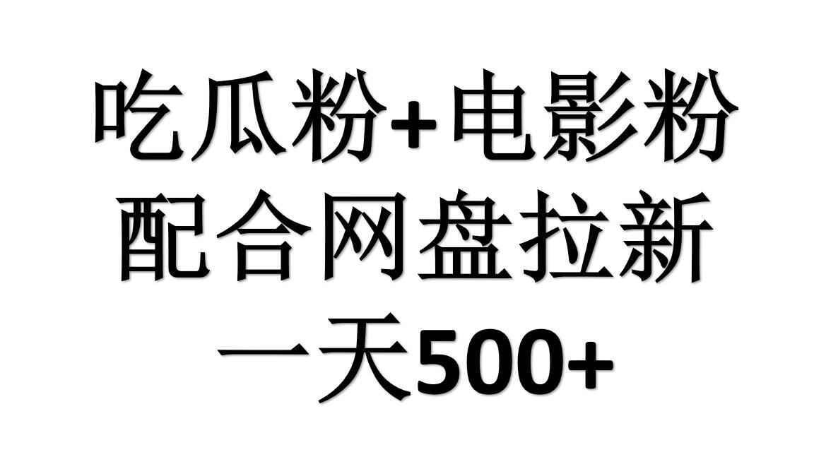 吃瓜粉+电影粉+网盘拉新=日赚500，傻瓜式操作，新手小白2天赚2700_优优资源网