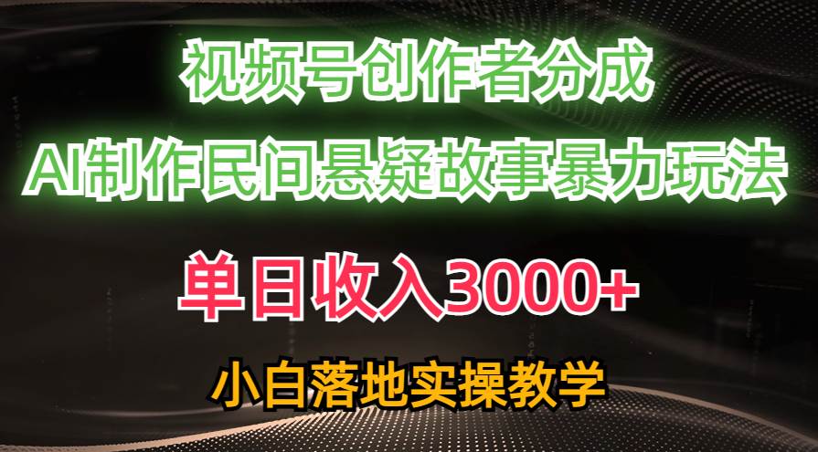 单日收入3000+，视频号创作者分成，AI创作民间悬疑故事，条条爆流_优优资源网