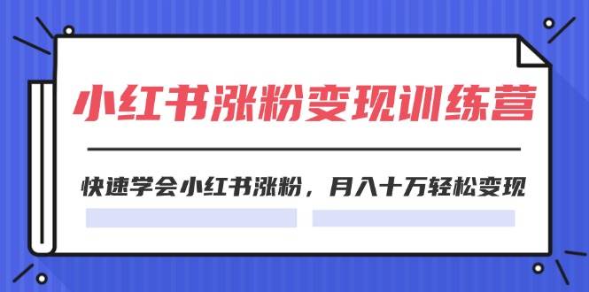 2024小红书涨粉变现训练营，快速学会小红书涨粉，月入十万轻松变现(40节)_优优资源网