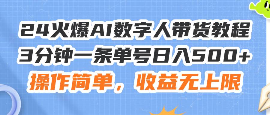 24火爆AI数字人带货教程，3分钟一条单号日入500+，操作简单，收益无上限_优优资源网