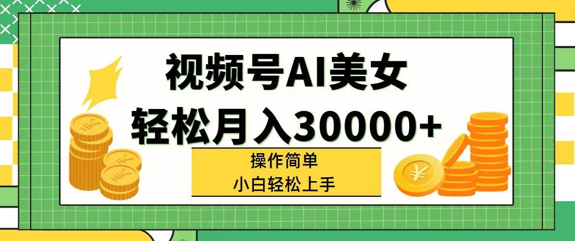 视频号AI美女，轻松月入30000+,操作简单小白也能轻松上手_优优资源网