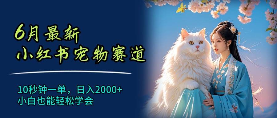 6月最新小红书宠物赛道，10秒钟一单，日入2000+，小白也能轻松学会_优优资源网