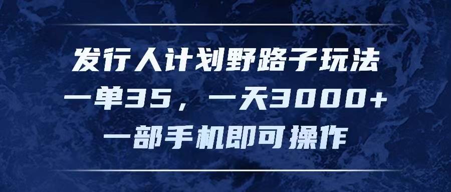 发行人计划野路子玩法，一单35，一天3000+，一部手机即可操作_优优资源网