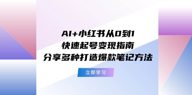 AI+小红书从0到1快速起号变现指南：分享多种打造爆款笔记方法_优优资源网